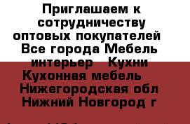 Приглашаем к сотрудничеству оптовых покупателей - Все города Мебель, интерьер » Кухни. Кухонная мебель   . Нижегородская обл.,Нижний Новгород г.